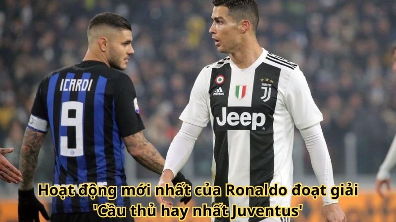 Hoạt động mới nhất của Ronaldo đoạt giải 'Cầu thủ hay nhất Juventus'