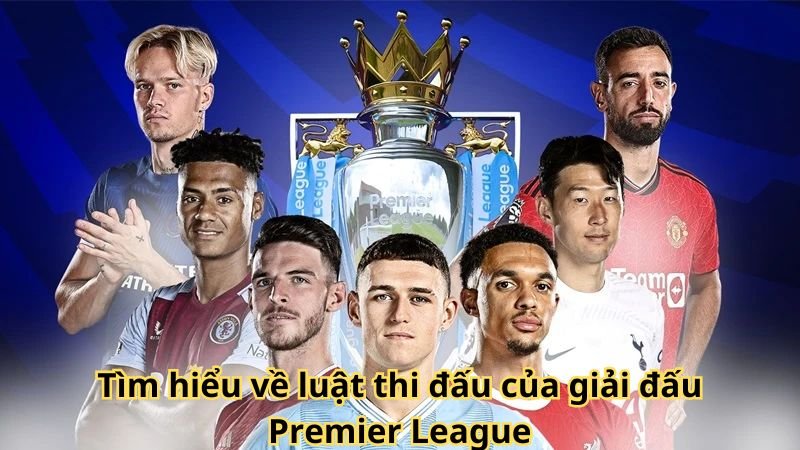 Tìm hiểu về luật thi đấu của giải đấu Premier League