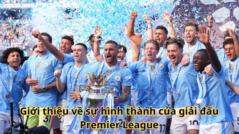 Giới thiệu về sự hình thành của giải đấu Premier League